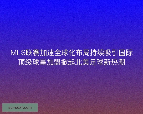 MLS联赛加速全球化布局持续吸引国际顶级球星加盟掀起北美足球新热潮