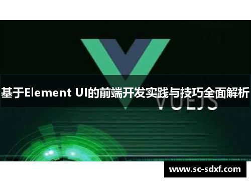 基于Element UI的前端开发实践与技巧全面解析