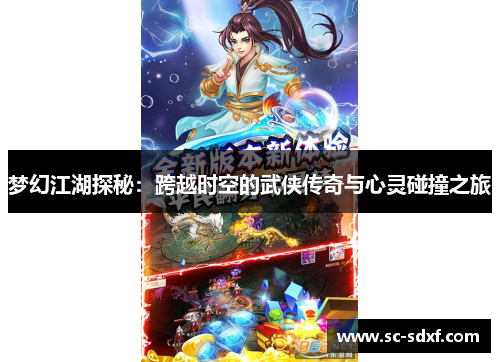 梦幻江湖探秘：跨越时空的武侠传奇与心灵碰撞之旅