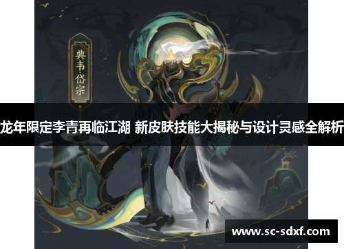 龙年限定李青再临江湖 新皮肤技能大揭秘与设计灵感全解析