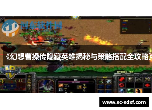 《幻想曹操传隐藏英雄揭秘与策略搭配全攻略》